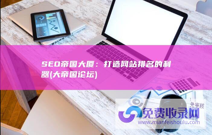 SEO帝国大厦：打造网站排名的利器 (大帝国论坛)