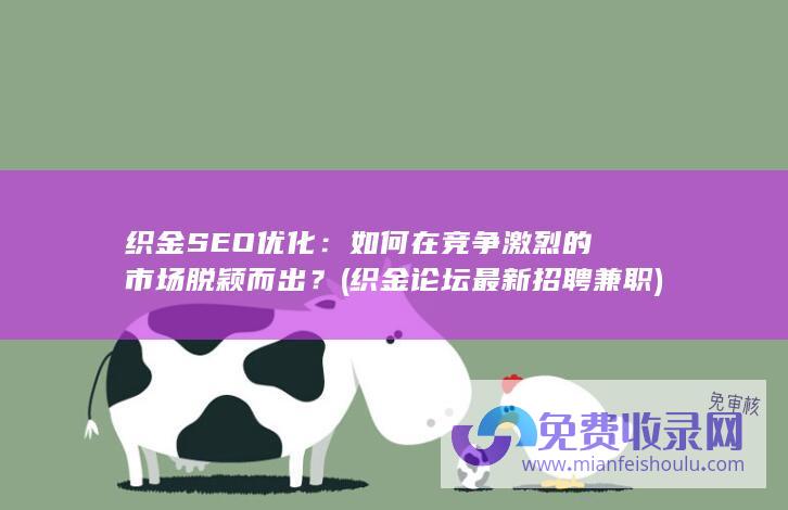 织金SEO优化：如何在竞争激烈的市场脱颖而出？ (织金论坛最新招聘兼职)