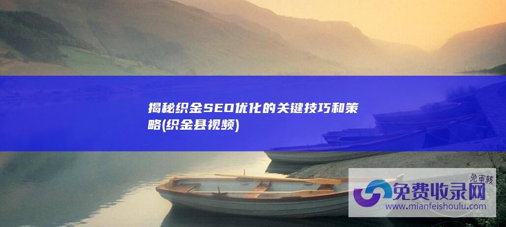 揭秘织金SEO优化的关键技巧和策略 (织金县视频)