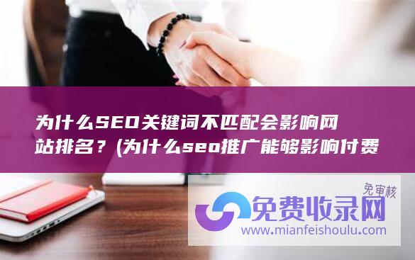 为什么SEO关键词不匹配会影响网站排名？ (为什么seo推广能够影响付费推广效果)