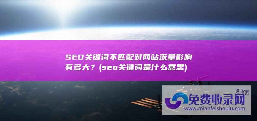 SEO关键词不匹配对网站流量影响有多大？ (seo关键词是什么意思)