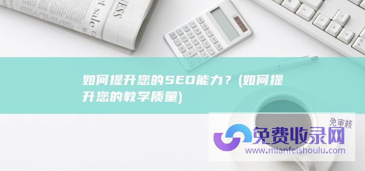 如何提升您的SEO能力？ (如何提升您的教学质量)