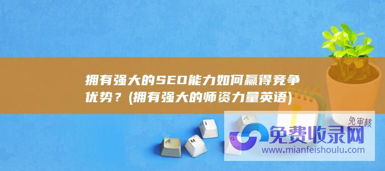 拥有强大的SEO能力如何赢得竞争优势