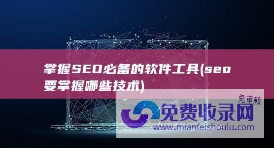 掌握SEO必备的软件工具 (seo要掌握哪些技术)