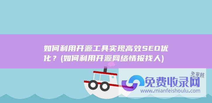 如何利用开源工具实现高效SEO优化？ (如何利用开源网络情报找人)