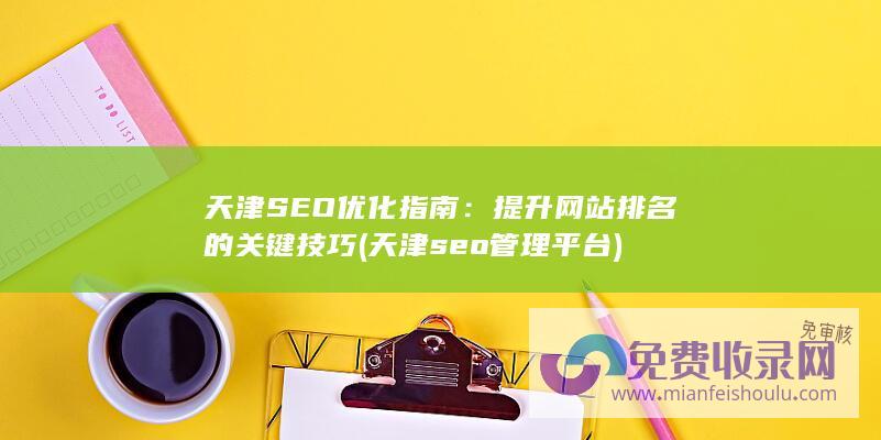 天津SEO优化指南：提升网站排名的关键技巧 (天津seo管理平台)