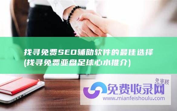 找寻免费SEO辅助软件的最佳选择 (找寻免费亚盘足球心水推介)