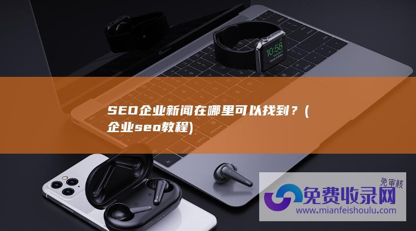 SEO企业新闻在哪里可以找到？ (企业seo教程)