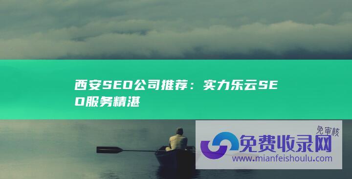 西安SEO公司推荐：实力乐云SEO服务精湛