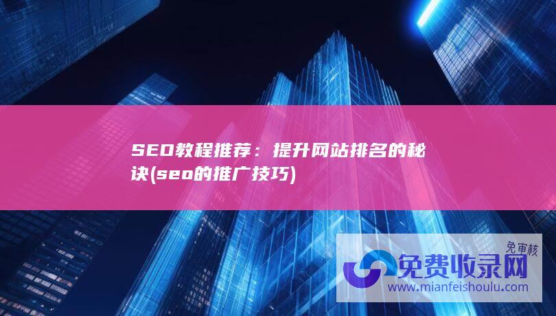 SEO教程推荐：提升网站排名的秘诀 (seo的推广技巧)