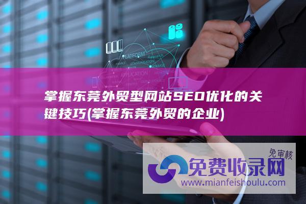 掌握东莞外贸型网站SEO优化的关键技巧 (掌握东莞外贸的企业)