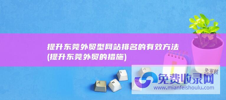 提升东莞外贸型网站排名的有效方法 (提升东莞外贸的措施)