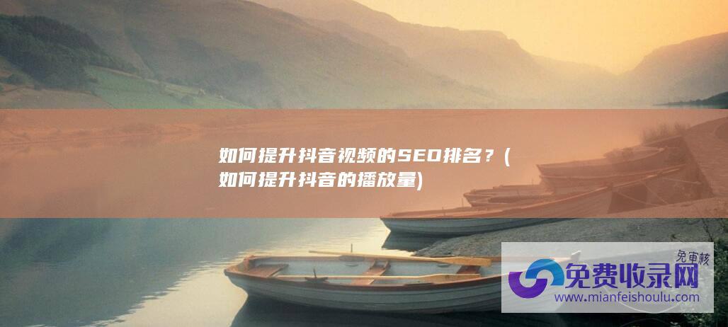 如何提升抖音的播放量