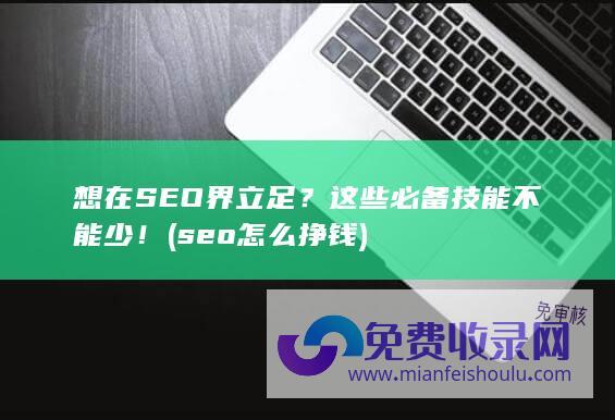 想在SEO界立足？这些必备技能不能少！ (seo怎么挣钱)