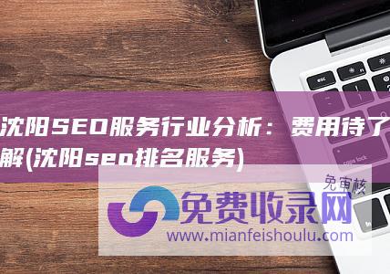 沈阳SEO服务行业分析：费用待了解 (沈阳seo排名服务)