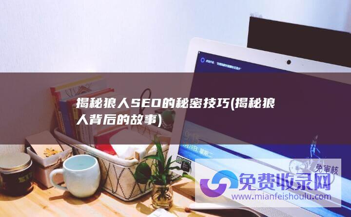 揭秘狼人SEO的秘密技巧 (揭秘狼人背后的故事)