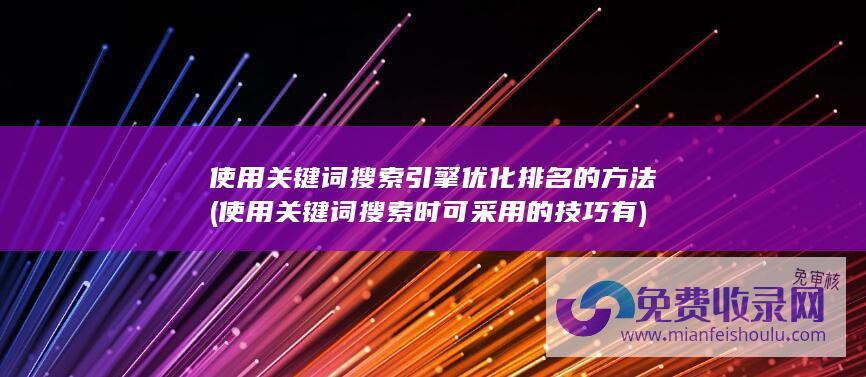 使用关键词搜索引擎优化排名的方法 (使用关键词搜索时可采用的技巧有)