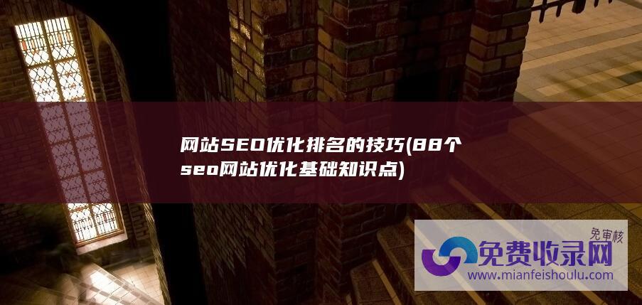 网站SEO优化排名的技巧 (88个seo网站优化基础知识点)