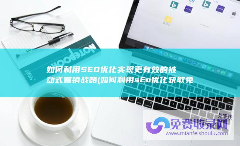 如何利用SEO优化实现更有效的被动式营销战略