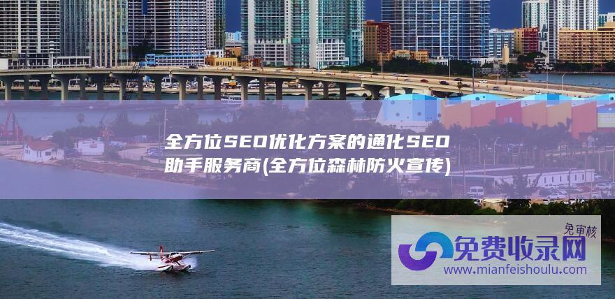 全方位SEO优化方案的通化SEO助手服务商 (全方位森林防火宣传)