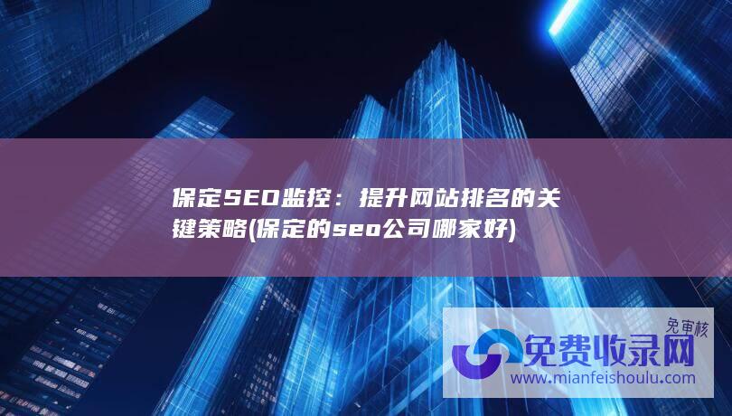 保定SEO监控：提升网站排名的关键策略 (保定的seo公司哪家好)