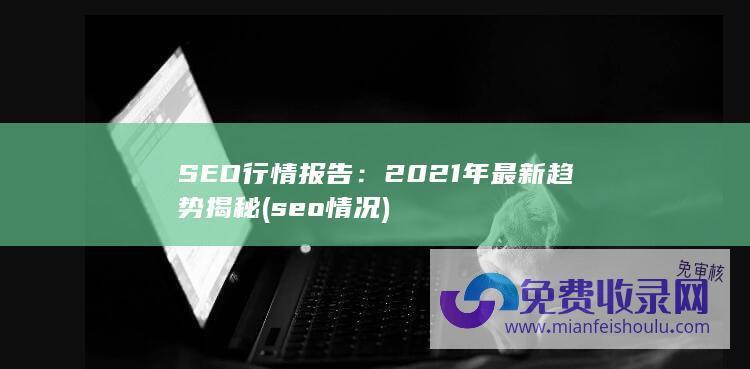 SEO行情报告：2021年最新趋势揭秘 (seo情况)