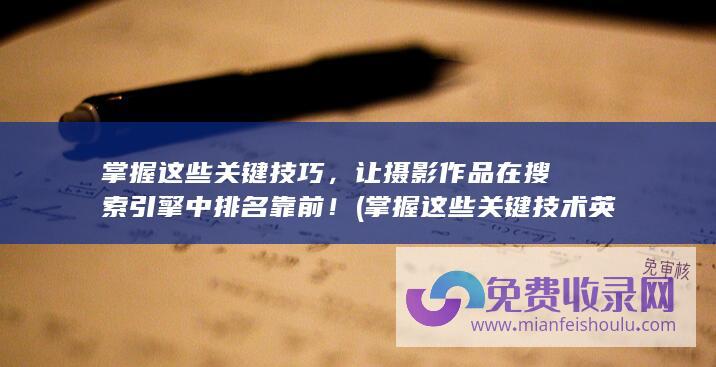 掌握这些关键技巧，让摄影作品在搜索引擎中排名靠前！ (掌握这些关键技术英语)