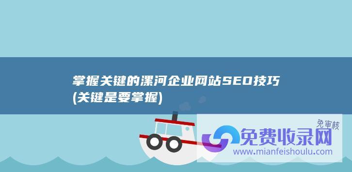 掌握关键的漯河企业网站SEO技巧 (关键是要掌握)