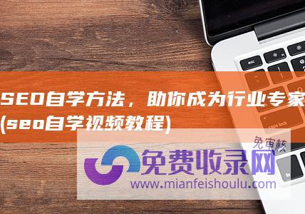 SEO自学方法，助你成为行业专家 (seo自学视频教程)