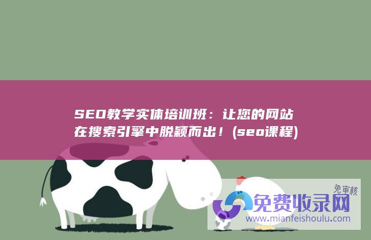 SEO教学实体培训班：让您的网站在搜索引擎中脱颖而出！ (seo课程)