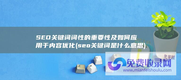 SEO关键词词性的重要性及如何应用于内容优化 (seo关键词是什么意思)