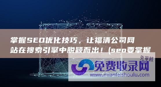 掌握SEO优化技巧，让福清公司网站在搜索引擎中脱颖而出！ (seo要掌握哪些技术)