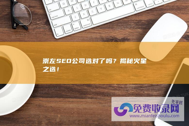 崇左SEO公司选对了吗？揭秘火星之选！