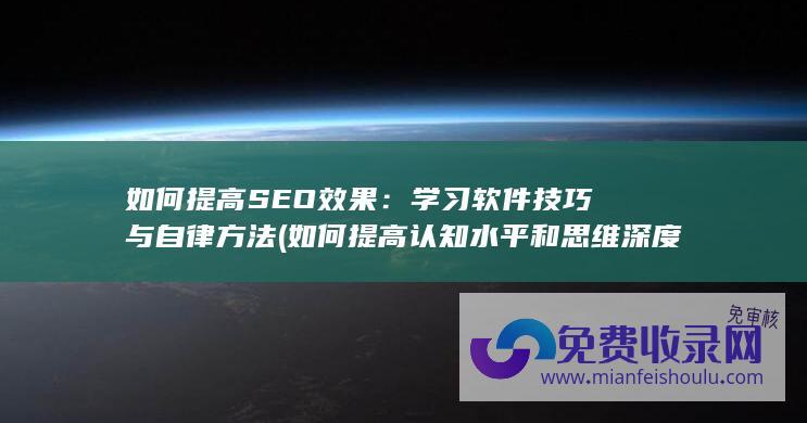 如何提高SEO效果：学习软件技巧与自律方法 (如何提高认知水平和思维深度)