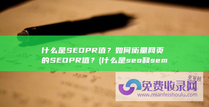 什么是SEOPR值？如何衡量网页的SEOPR值？ (什么是seo和sem有什么区别)