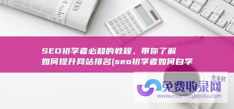 SEO初学者必知的教程，带你了解如何提升网站排名 (seo初学者如何自学)