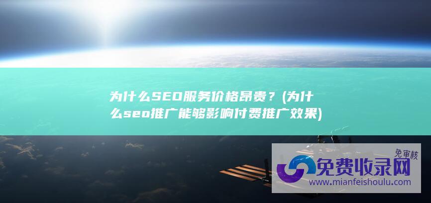 为什么SEO服务价格昂贵？ (为什么seo推广能够影响付费推广效果)