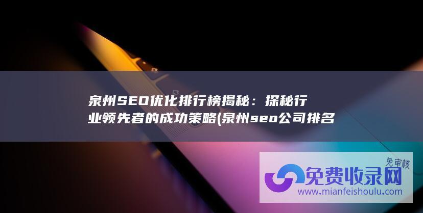 泉州SEO优化排行榜揭秘：探秘行业领先者的成功策略 (泉州seo公司排名)