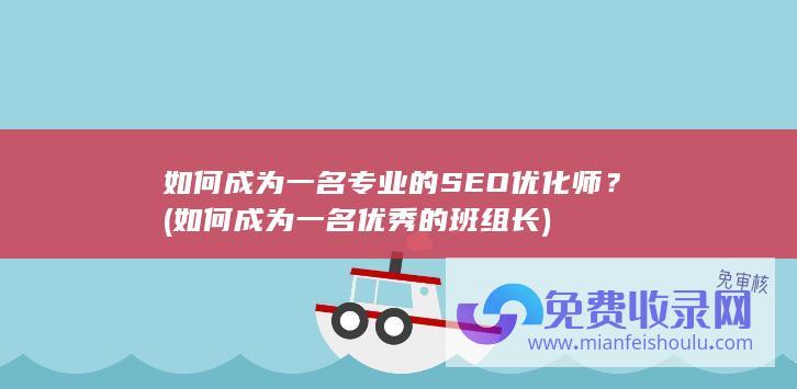 如何成为一名专业的SEO优化师？ (如何成为一名优秀的班组长)