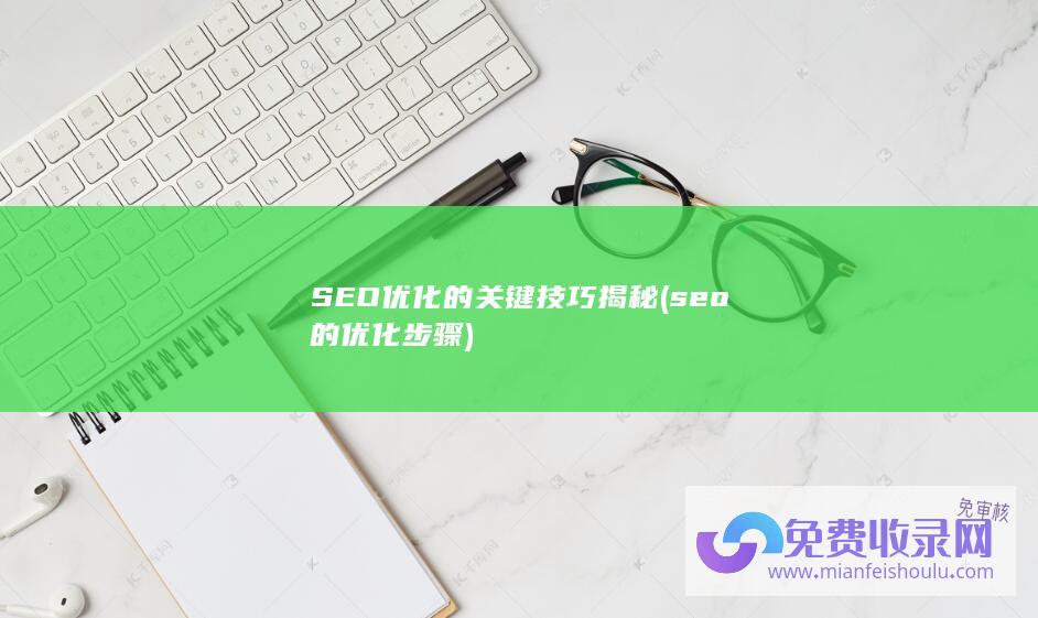 SEO优化的关键技巧揭秘 (seo的优化步骤)