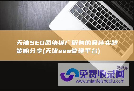 天津SEO网络推广服务的最佳实践策略分享 (天津seo管理平台)