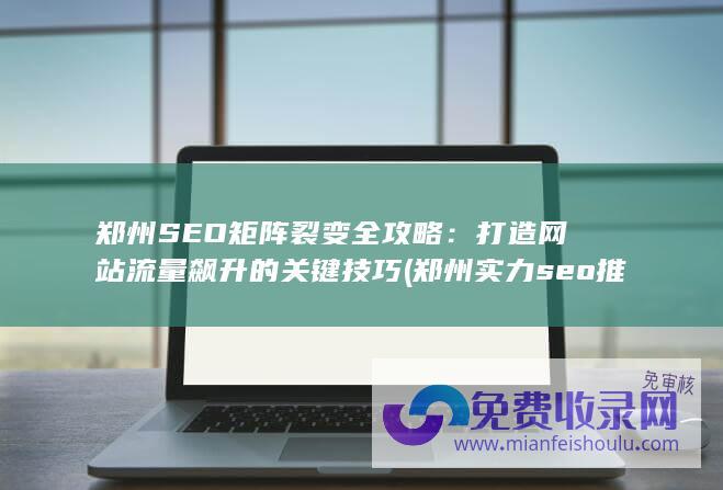 郑州SEO矩阵裂变全攻略：打造网站流量飙升的关键技巧 (郑州实力seo推荐)