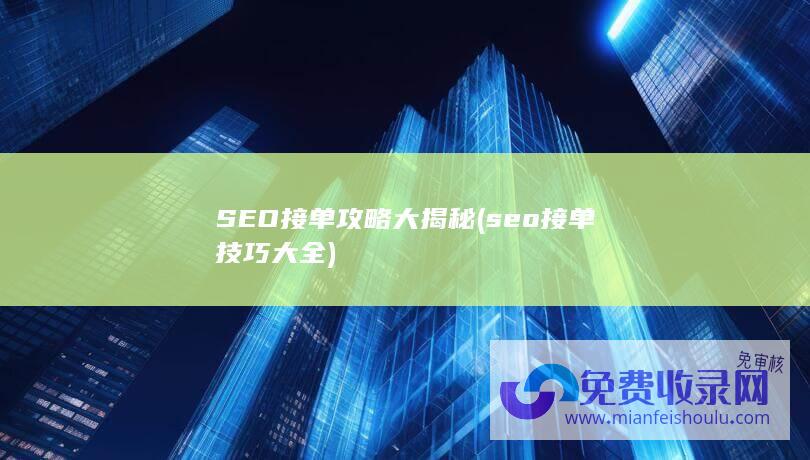 SEO接单攻略大揭秘 (seo接单技巧大全)