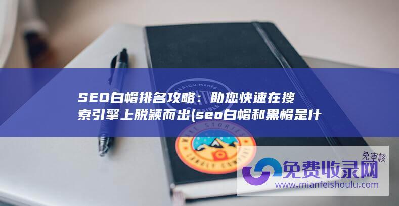 SEO白帽排名攻略：助您快速在搜索引擎上脱颖而出 (seo白帽和黑帽是什么意思)