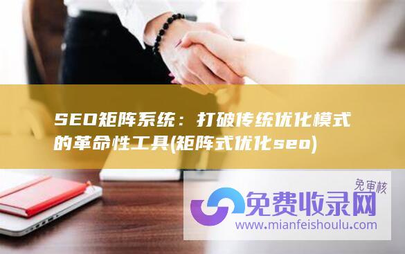 SEO矩阵系统：打破传统优化模式的革命性工具 (矩阵式优化seo)