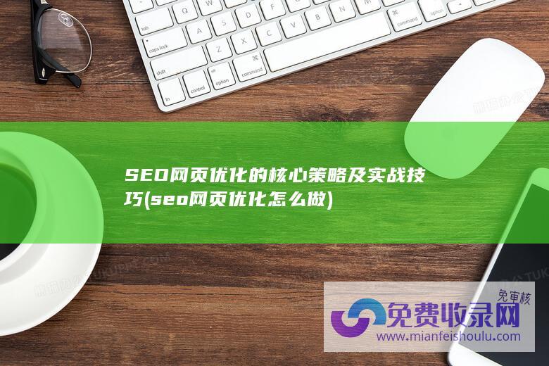 SEO网页优化的核心策略及实战技巧 (seo网页优化怎么做)