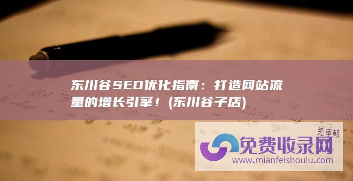 东川谷SEO优化指南：打造网站流量的增长引擎！ (东川谷子店)