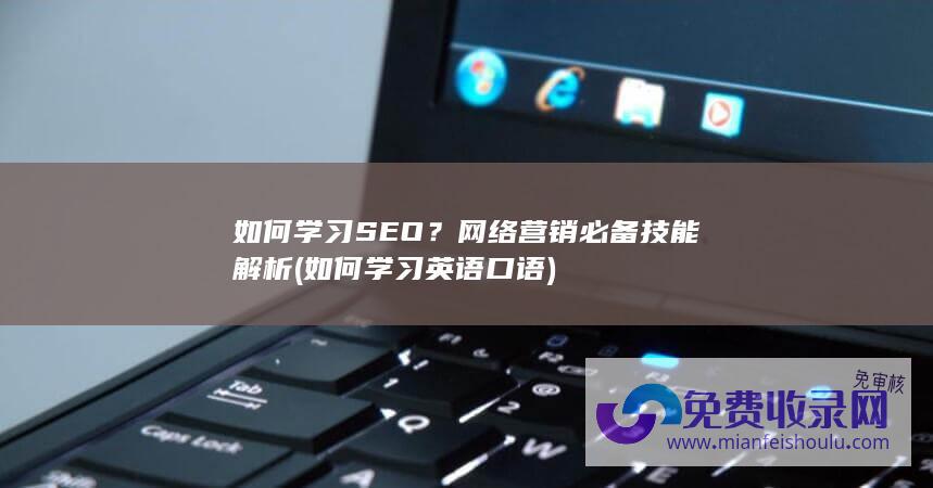 如何学习SEO？网络营销必备技能解析 (如何学习英语口语)