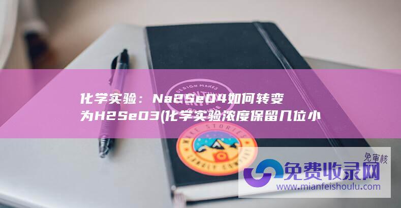 化学实验：Na2SeO4如何转变为H2SeO3 (化学实验浓度保留几位小数)