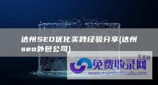 达州SEO优化实践经验分享 (达州seo外包公司)